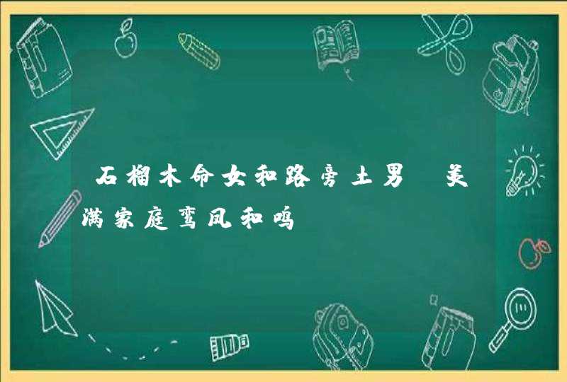 石榴木命女和路旁土男_美满家庭鸾凤和鸣,第1张