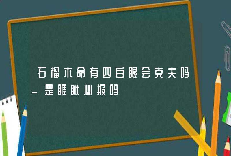 石榴木命有四白眼会克夫吗_是睚眦必报吗,第1张