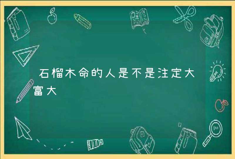 石榴木命的人是不是注定大富大贵,第1张