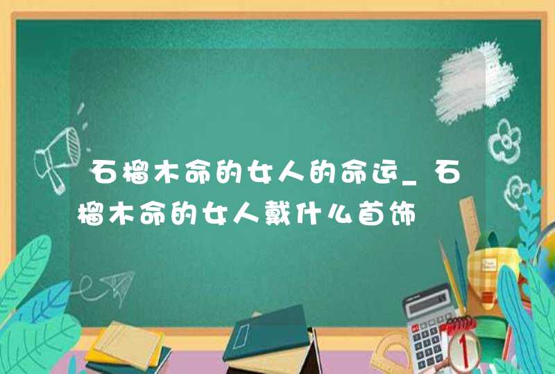 石榴木命的女人的命运_石榴木命的女人戴什么首饰,第1张