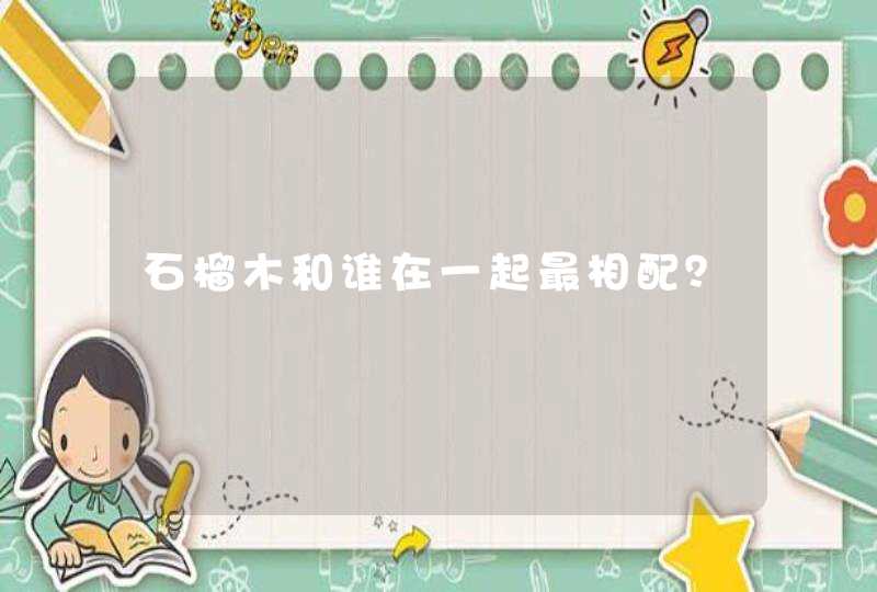 石榴木和谁在一起最相配？,第1张