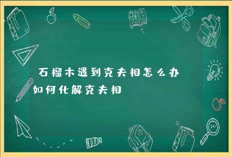 石榴木遇到克夫相怎么办_如何化解克夫相,第1张