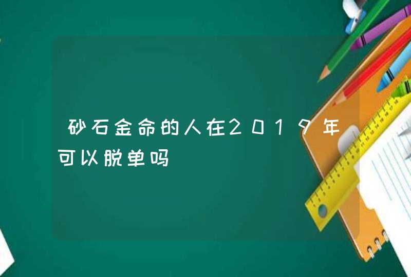 砂石金命的人在2019年可以脱单吗,第1张