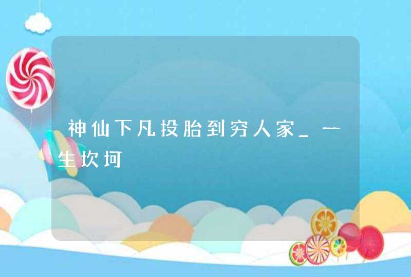 神仙下凡投胎到穷人家_一生坎坷,第1张