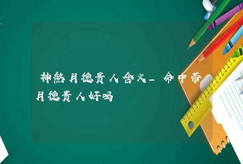 神煞月德贵人含义_命中带月德贵人好吗,第1张