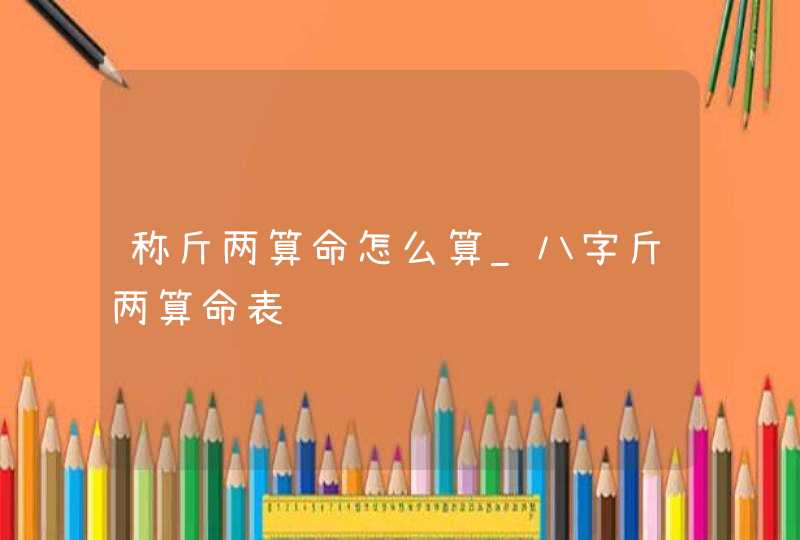 称斤两算命怎么算_八字斤两算命表,第1张