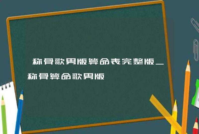 称骨歌男版算命表完整版_称骨算命歌男版,第1张