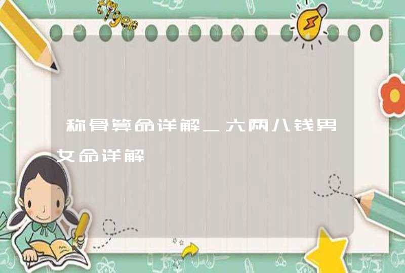 称骨算命详解_六两八钱男女命详解,第1张
