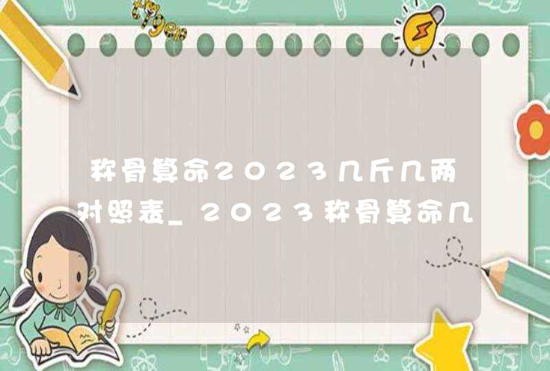 称骨算命2023几斤几两对照表_2023称骨算命几斤几两对照表,第1张