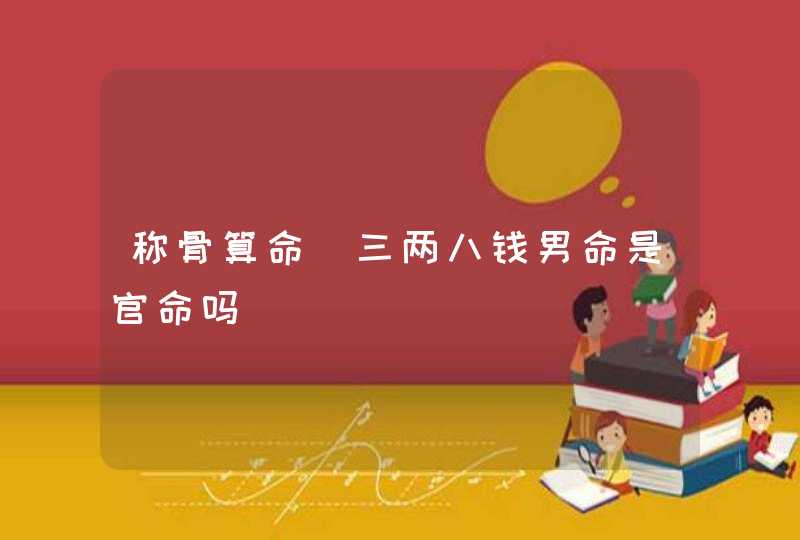 称骨算命_三两八钱男命是官命吗,第1张