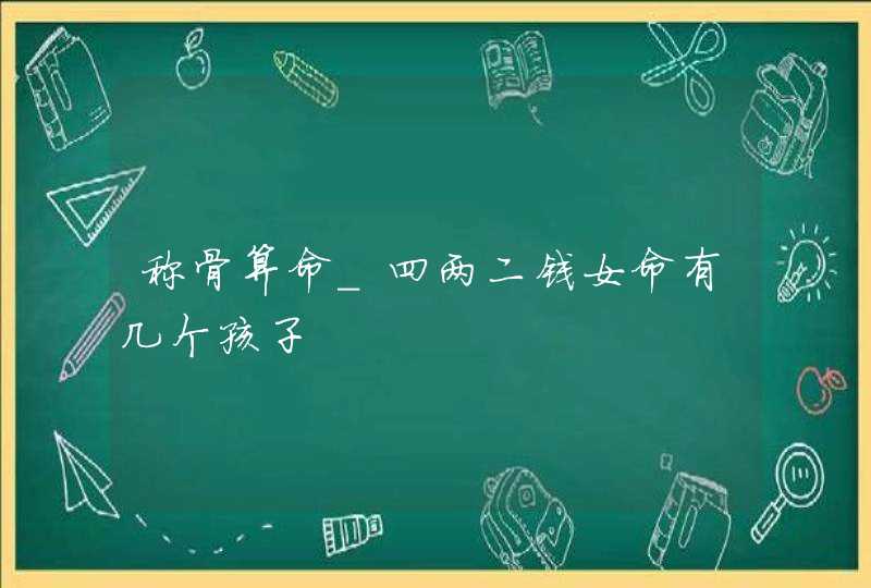 称骨算命_四两二钱女命有几个孩子,第1张