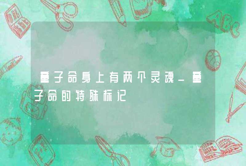 童子命身上有两个灵魂_童子命的特殊标记,第1张