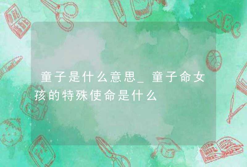 童子是什么意思_童子命女孩的特殊使命是什么,第1张