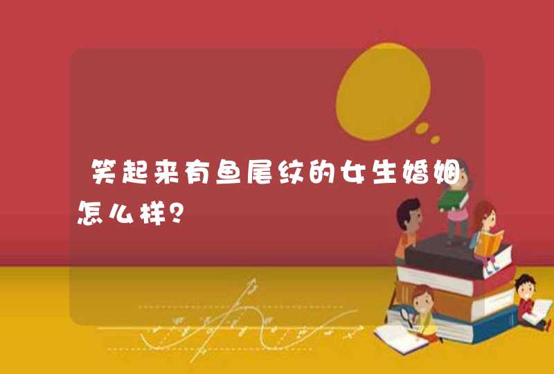笑起来有鱼尾纹的女生婚姻怎么样？,第1张