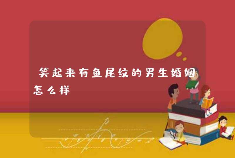 笑起来有鱼尾纹的男生婚姻怎么样？,第1张