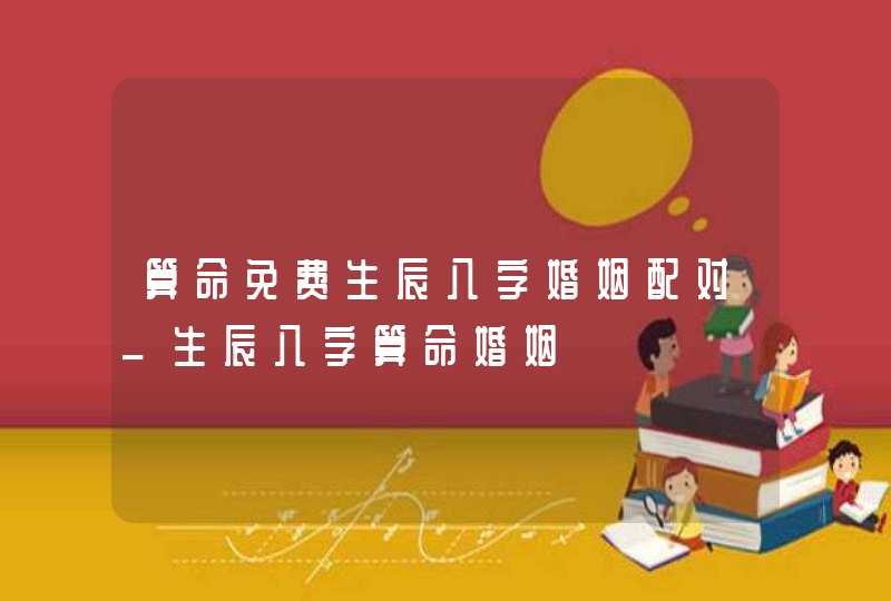 算命免费生辰八字婚姻配对_生辰八字算命婚姻,第1张