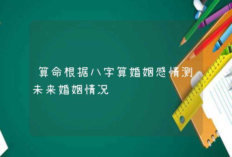 算命根据八字算婚姻感情测未来婚姻情况,第1张