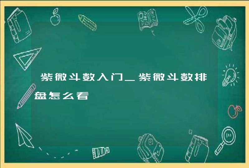 紫微斗数入门_紫微斗数排盘怎么看,第1张