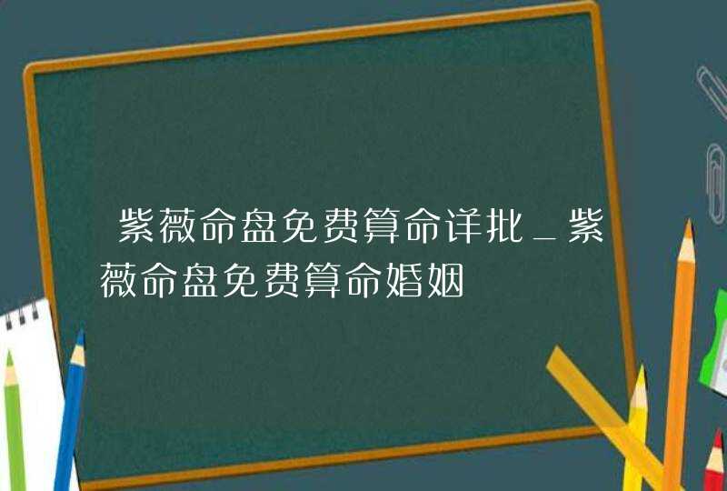 紫薇命盘免费算命详批_紫薇命盘免费算命婚姻,第1张