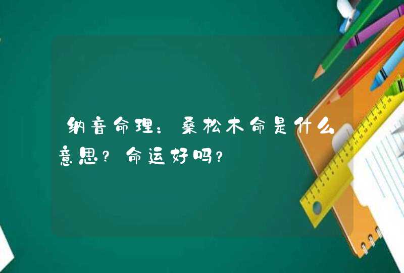 纳音命理：桑松木命是什么意思?命运好吗？,第1张