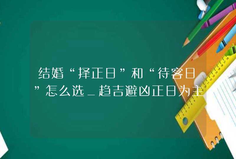 结婚“择正日”和“待客日”怎么选_趋吉避凶正日为主,第1张