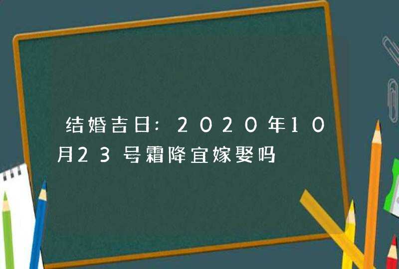 结婚吉日:2020年10月23号霜降宜嫁娶吗,第1张