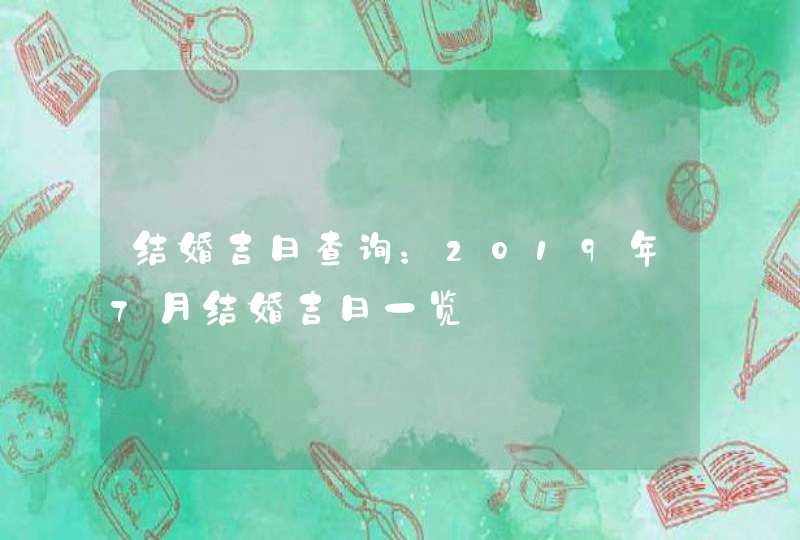 结婚吉日查询：2019年7月结婚吉日一览,第1张