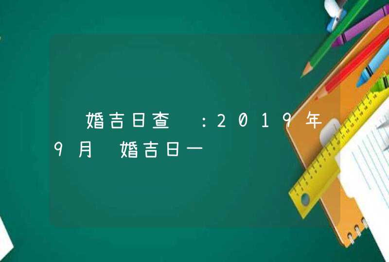 结婚吉日查询：2019年9月结婚吉日一览,第1张