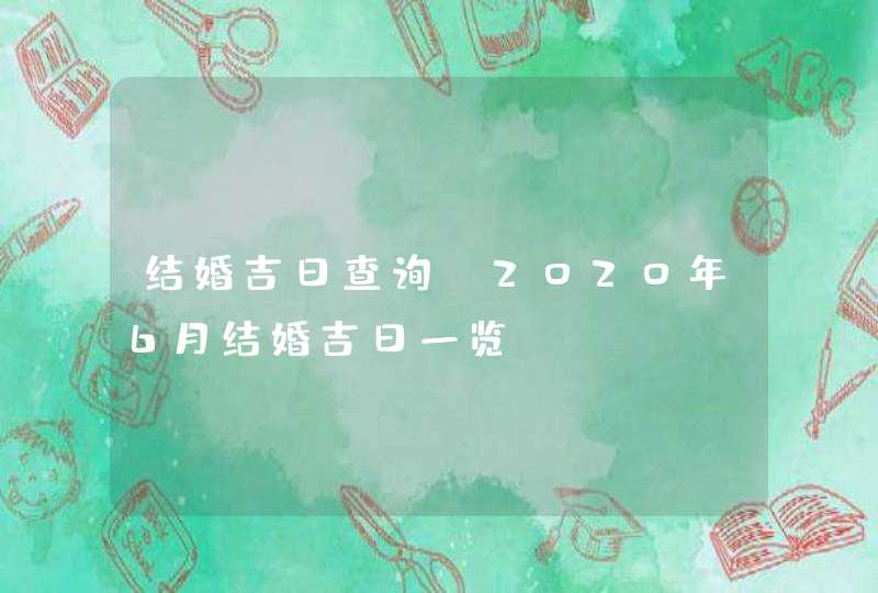 结婚吉日查询：2020年6月结婚吉日一览,第1张