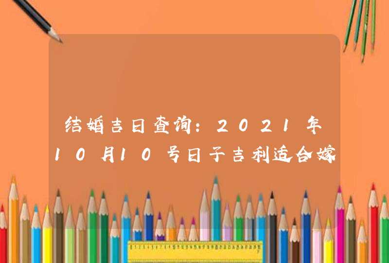 结婚吉日查询：2021年10月10号日子吉利适合嫁娶,第1张