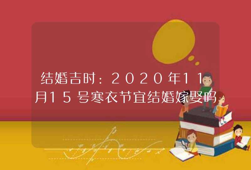 结婚吉时:2020年11月15号寒衣节宜结婚嫁娶吗,第1张