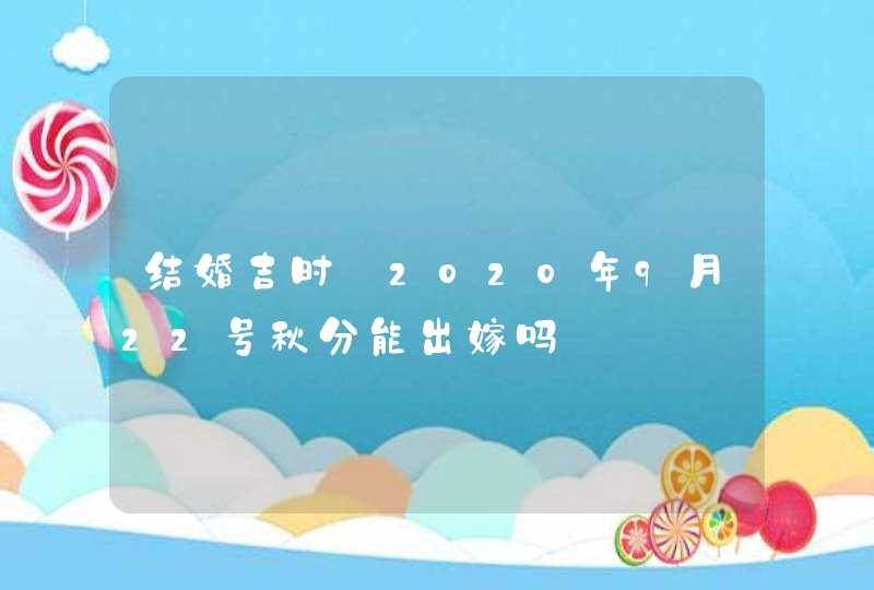 结婚吉时:2020年9月22号秋分能出嫁吗,第1张