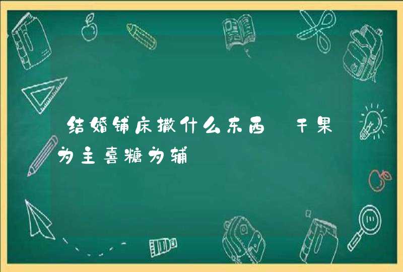 结婚铺床撒什么东西_干果为主喜糖为辅,第1张