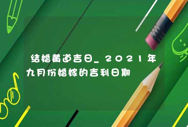 结婚黄道吉日_2021年九月份婚嫁的吉利日期,第1张