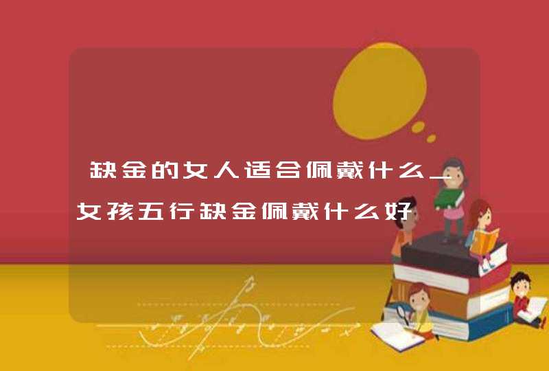 缺金的女人适合佩戴什么_女孩五行缺金佩戴什么好,第1张