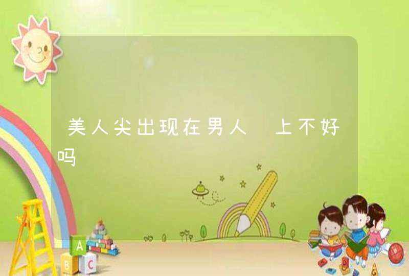 美人尖出现在男人脸上不好吗,第1张 美人尖出现在男人脸上不好吗,第1张