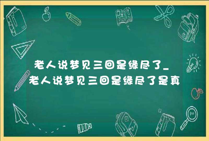 老人说梦见三回是缘尽了_老人说梦见三回是缘尽了是真的吗,第1张