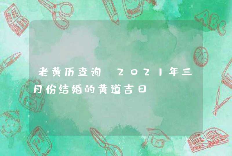 老黄历查询：2021年三月份结婚的黄道吉日,第1张