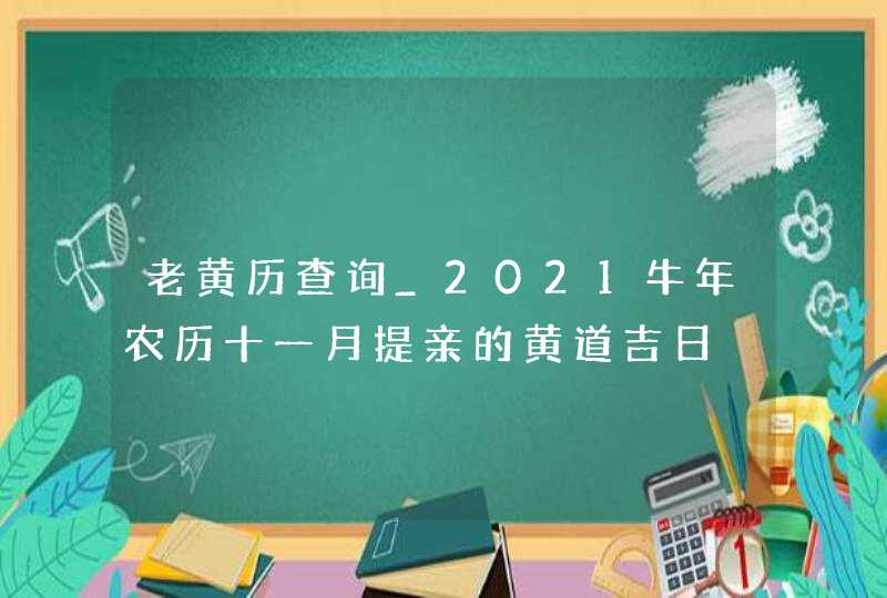 老黄历查询_2021牛年农历十一月提亲的黄道吉日,第1张