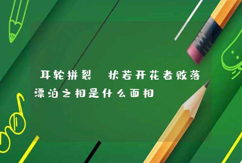 耳轮拼裂、状若开花者败落漂泊之相是什么面相,第1张