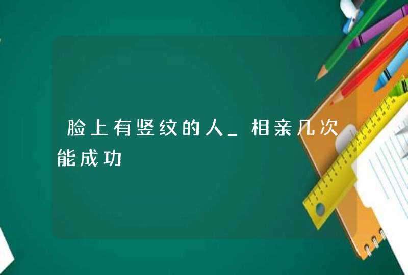 脸上有竖纹的人_相亲几次能成功,第1张