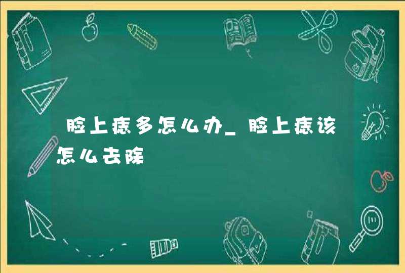 脸上痣多怎么办_脸上痣该怎么去除,第1张