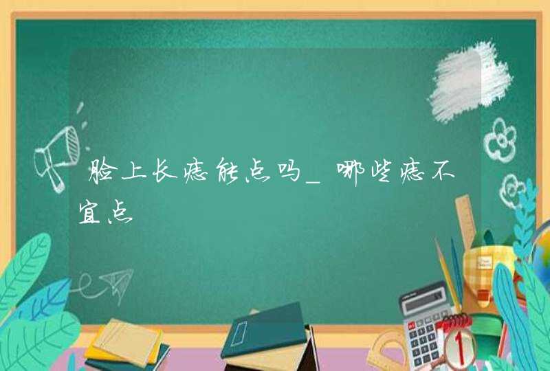 脸上长痣能点吗_哪些痣不宜点,第1张