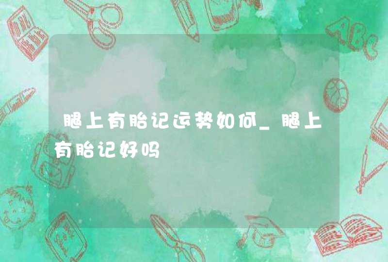 腿上有胎记运势如何_腿上有胎记好吗,第1张