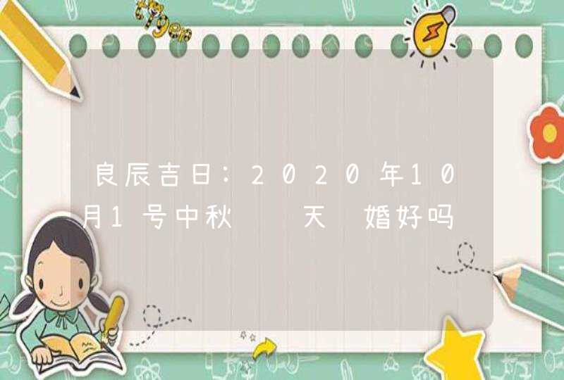 良辰吉日:2020年10月1号中秋节这天结婚好吗,第1张