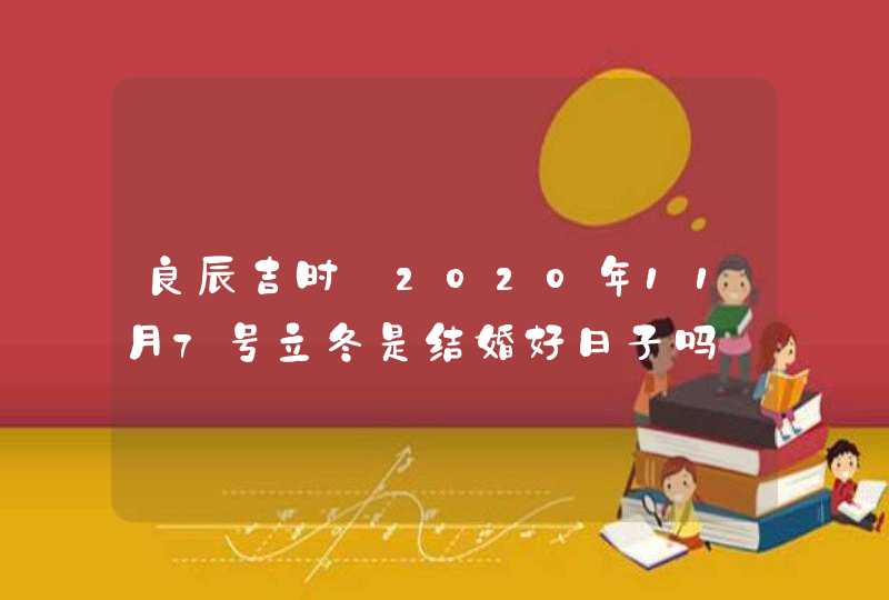 良辰吉时:2020年11月7号立冬是结婚好日子吗,第1张