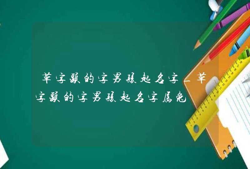 草字头的字男孩起名字_草字头的字男孩起名字属兔,第1张