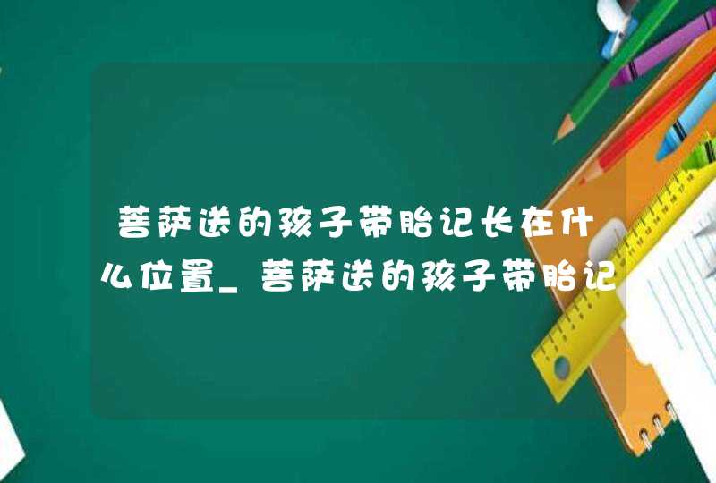 菩萨送的孩子带胎记长在什么位置_菩萨送的孩子带胎记右脸,第1张