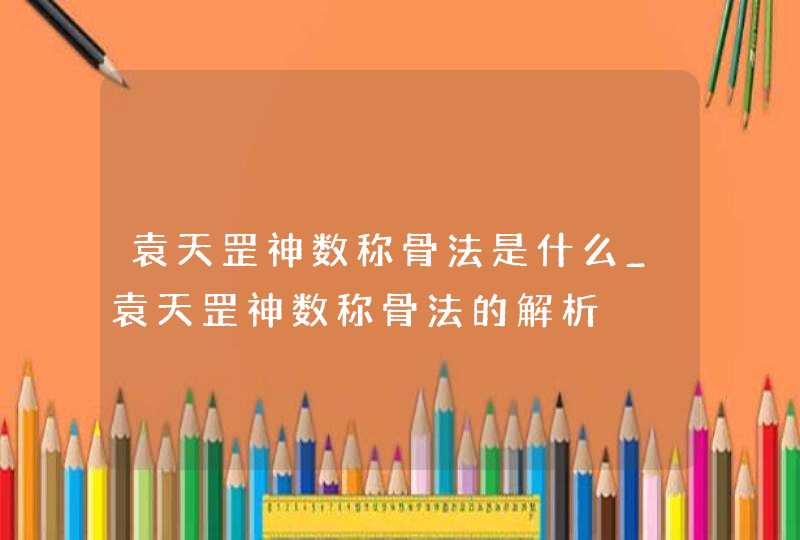 袁天罡神数称骨法是什么_袁天罡神数称骨法的解析,第1张