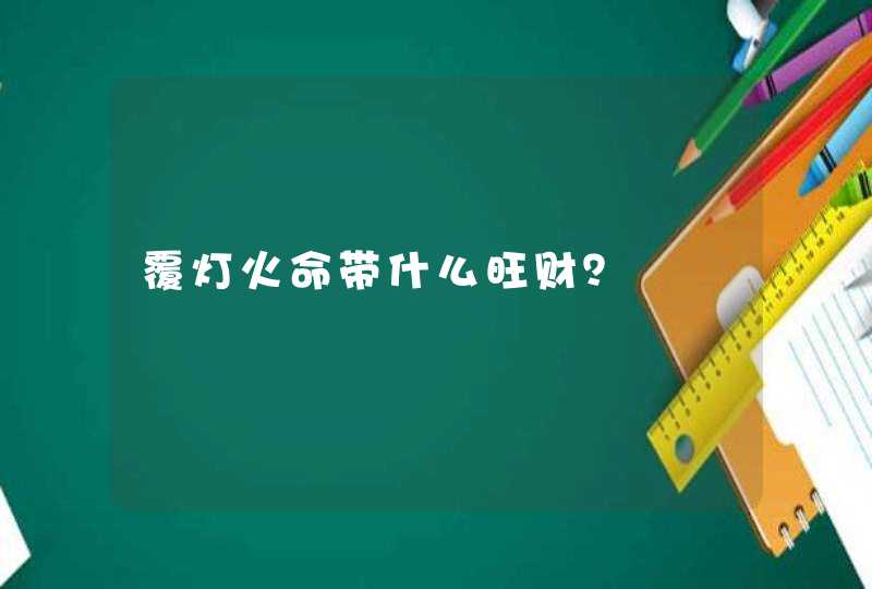 覆灯火命带什么旺财？,第1张